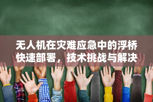 无人机在灾难应急中的浮桥快速部署，技术挑战与解决方案？