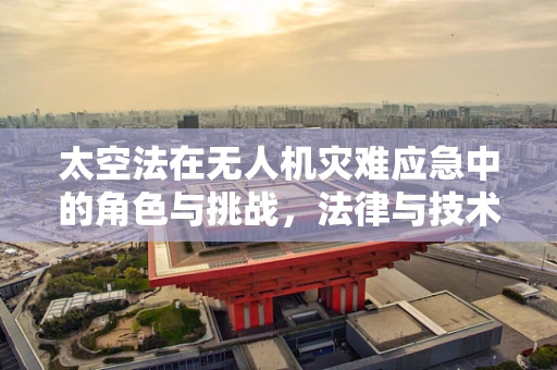 太空法在无人机灾难应急中的角色与挑战，法律与技术的边界