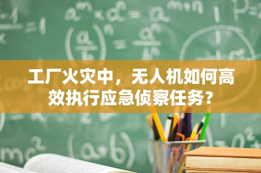工厂火灾中，无人机如何高效执行应急侦察任务？