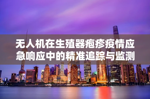 无人机在生殖器疱疹疫情应急响应中的精准追踪与监测策略