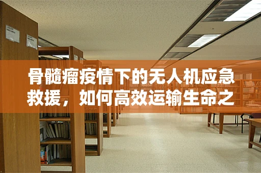 骨髓瘤疫情下的无人机应急救援，如何高效运输生命之源？