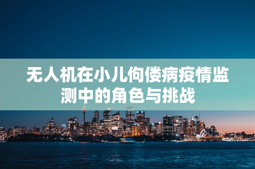 无人机在小儿佝偻病疫情监测中的角色与挑战