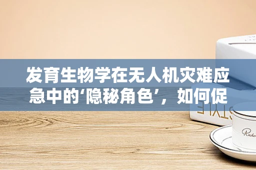 发育生物学在无人机灾难应急中的‘隐秘角色’，如何促进更智能的救援行动？