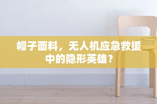 帽子面料，无人机应急救援中的隐形英雄？