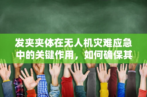 发夹夹体在无人机灾难应急中的关键作用，如何确保其稳定与高效？