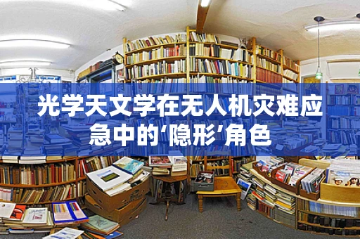 光学天文学在无人机灾难应急中的‘隐形’角色