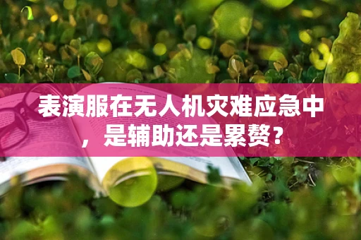 表演服在无人机灾难应急中，是辅助还是累赘？
