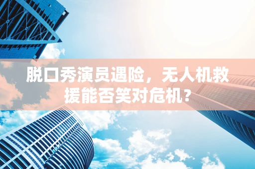 脱口秀演员遇险，无人机救援能否笑对危机？