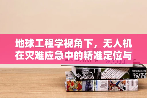 地球工程学视角下，无人机在灾难应急中的精准定位与响应策略