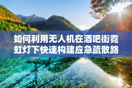 如何利用无人机在酒吧街霓虹灯下快速构建应急疏散路径？