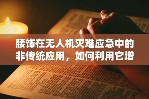 腰饰在无人机灾难应急中的非传统应用，如何利用它增强无人机稳定性和安全性？