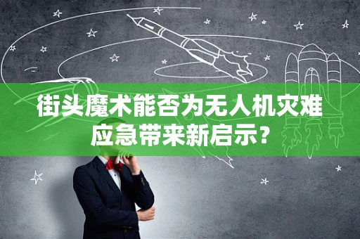 街头魔术能否为无人机灾难应急带来新启示？