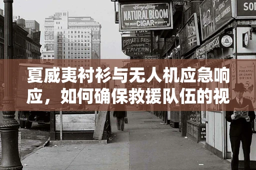 夏威夷衬衫与无人机应急响应，如何确保救援队伍的视觉辨识度？