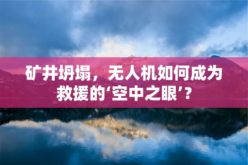 矿井坍塌，无人机如何成为救援的‘空中之眼’？