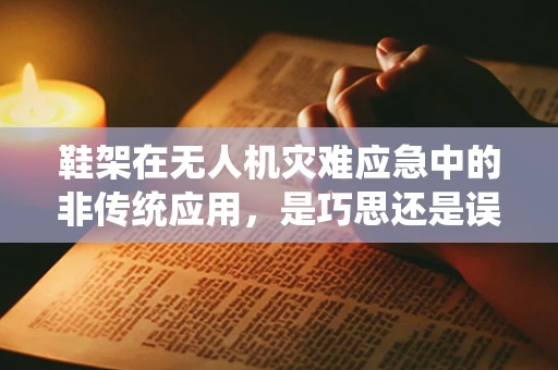鞋架在无人机灾难应急中的非传统应用，是巧思还是误用？
