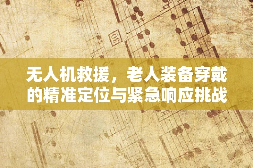 无人机救援，老人装备穿戴的精准定位与紧急响应挑战