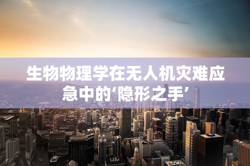 生物物理学在无人机灾难应急中的‘隐形之手’
