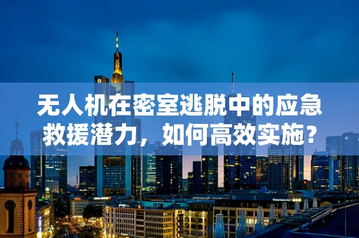 无人机在密室逃脱中的应急救援潜力，如何高效实施？