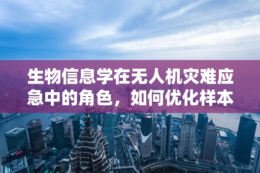 生物信息学在无人机灾难应急中的角色，如何优化样本收集与分析？