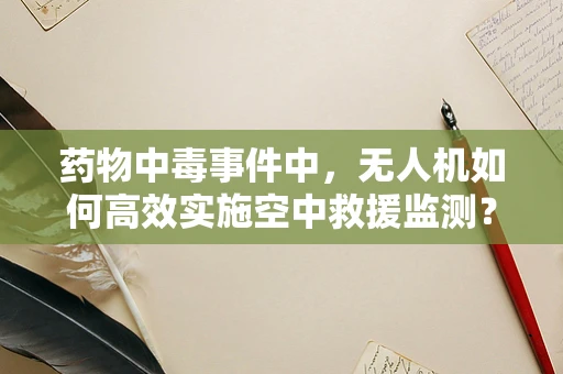 药物中毒事件中，无人机如何高效实施空中救援监测？