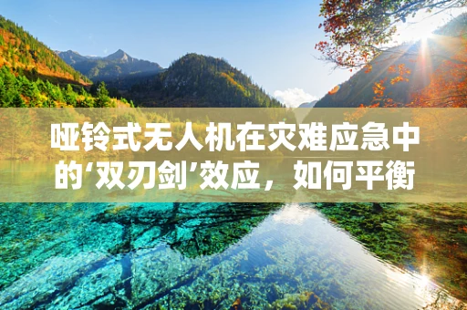 哑铃式无人机在灾难应急中的‘双刃剑’效应，如何平衡轻量与功能？
