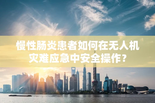 慢性肠炎患者如何在无人机灾难应急中安全操作？