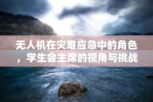 无人机在灾难应急中的角色，学生会主席的视角与挑战