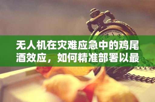 无人机在灾难应急中的鸡尾酒效应，如何精准部署以最大化救援效率？