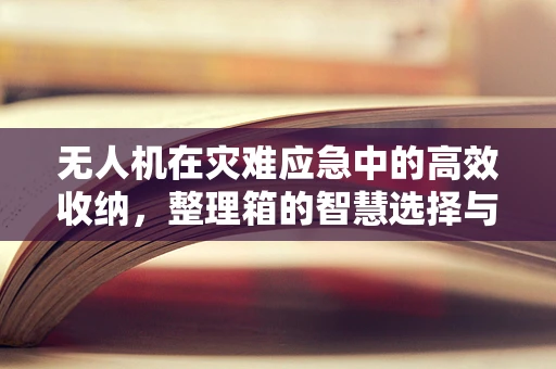 无人机在灾难应急中的高效收纳，整理箱的智慧选择与优化策略