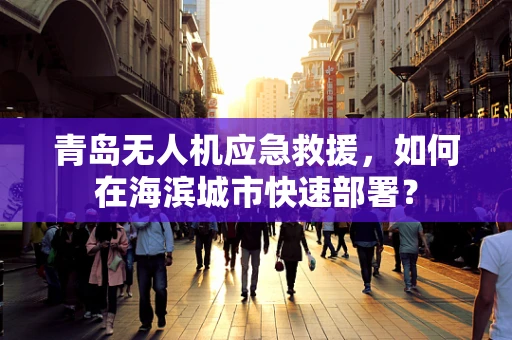 青岛无人机应急救援，如何在海滨城市快速部署？