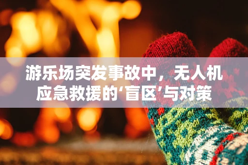 游乐场突发事故中，无人机应急救援的‘盲区’与对策