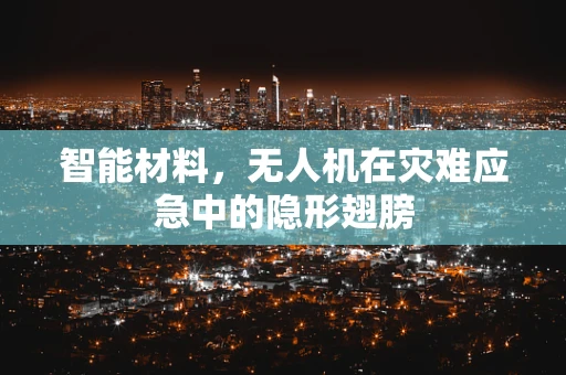 智能材料，无人机在灾难应急中的隐形翅膀
