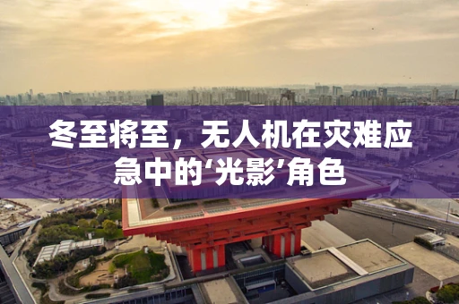 冬至将至，无人机在灾难应急中的‘光影’角色