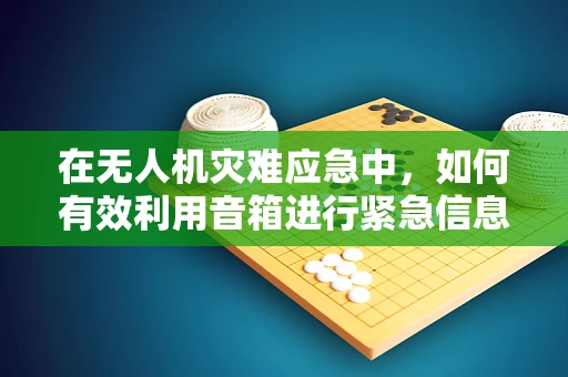 在无人机灾难应急中，如何有效利用音箱进行紧急信息传递？