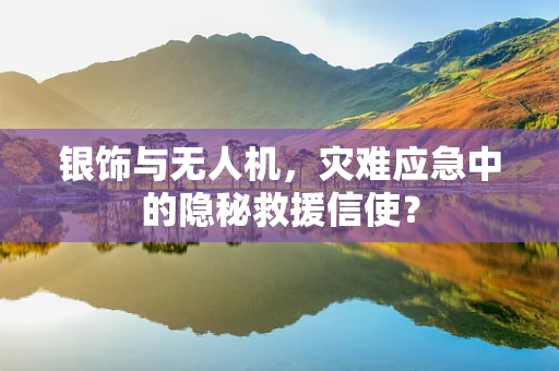 银饰与无人机，灾难应急中的隐秘救援信使？