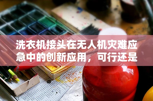 洗衣机接头在无人机灾难应急中的创新应用，可行还是挑战？