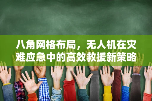 八角网格布局，无人机在灾难应急中的高效救援新策略？