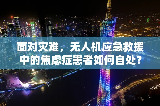 面对灾难，无人机应急救援中的焦虑症患者如何自处？