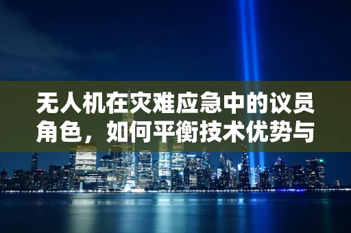 无人机在灾难应急中的议员角色，如何平衡技术优势与法律伦理？