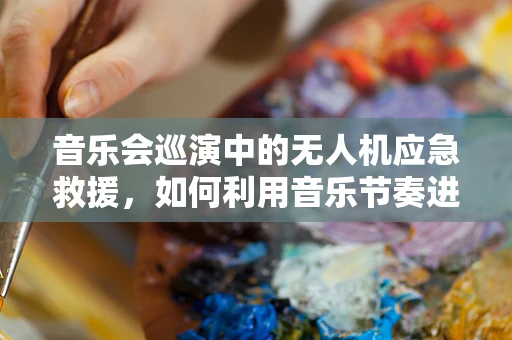 音乐会巡演中的无人机应急救援，如何利用音乐节奏进行精准定位？