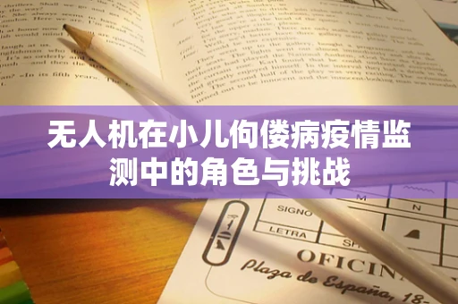 无人机在小儿佝偻病疫情监测中的角色与挑战
