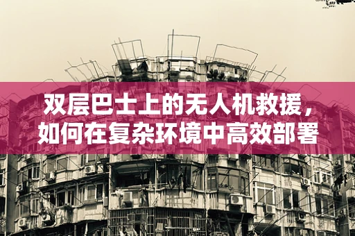 双层巴士上的无人机救援，如何在复杂环境中高效部署？