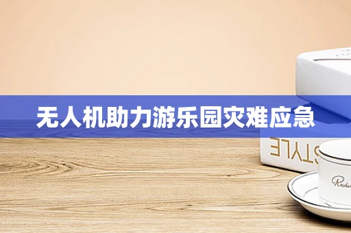 无人机助力游乐园灾难应急