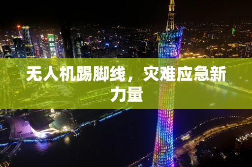 无人机踢脚线，灾难应急新力量