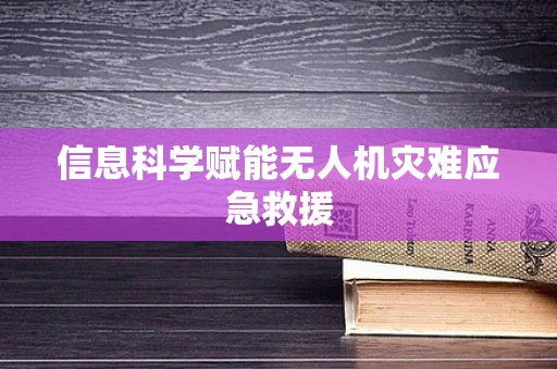 信息科学赋能无人机灾难应急救援