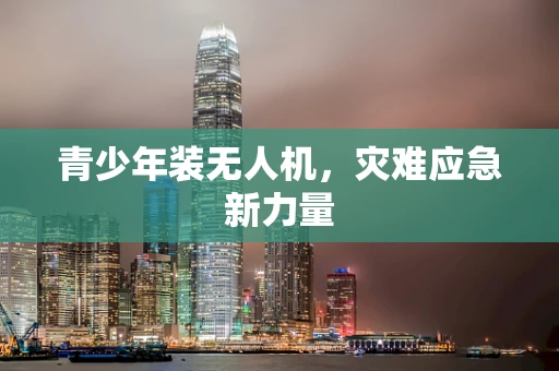 青少年装无人机，灾难应急新力量