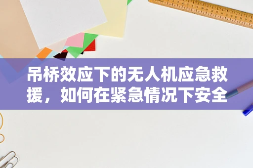 吊桥效应下的无人机应急救援，如何在紧急情况下安全穿越？