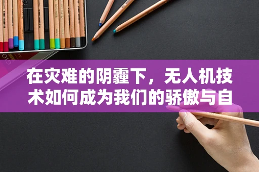在灾难的阴霾下，无人机技术如何成为我们的骄傲与自豪？