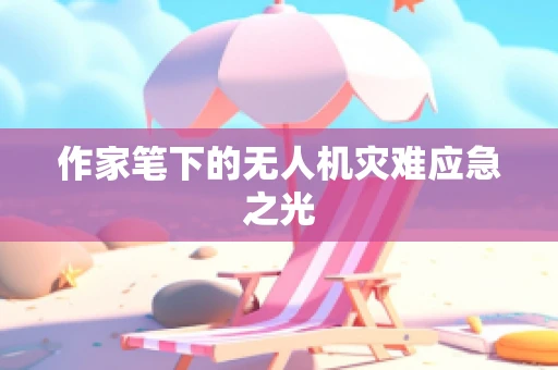 作家笔下的无人机灾难应急之光