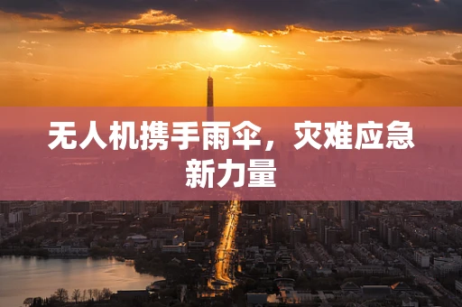 无人机携手雨伞，灾难应急新力量